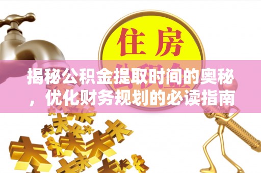 金牛揭秘公积金提取时间的奥秘，优化财务规划的必读指南