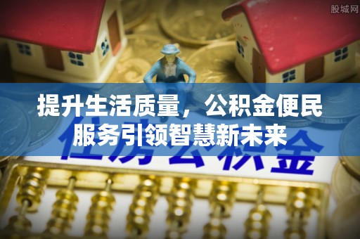 金牛提升生活质量，公积金便民服务引领智慧新未来