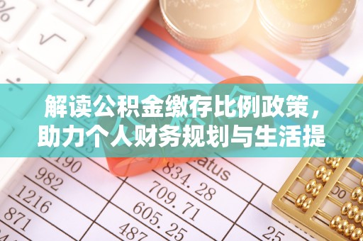 金牛解读公积金缴存比例政策，助力个人财务规划与生活提升