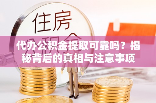 金牛代办公积金提取可靠吗？揭秘背后的真相与注意事项