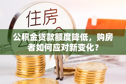 金牛公积金贷款额度降低，购房者如何应对新变化？