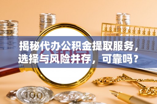 金牛揭秘代办公积金提取服务，选择与风险并存，可靠吗？