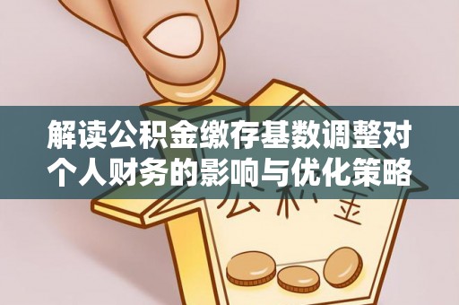 金牛解读公积金缴存基数调整对个人财务的影响与优化策略