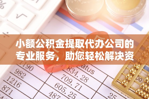 金牛小额公积金提取代办公司的专业服务，助您轻松解决资金难题