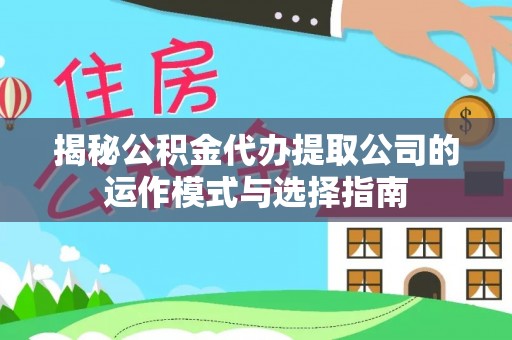 金牛揭秘公积金代办提取公司的运作模式与选择指南