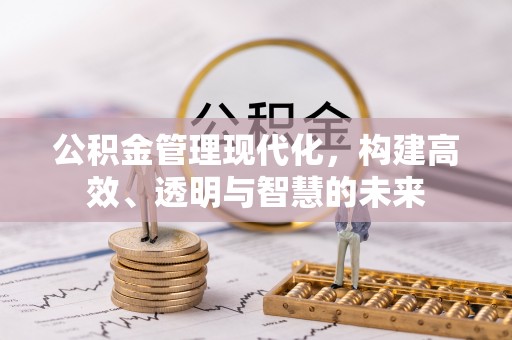 金牛公积金管理现代化，构建高效、透明与智慧的未来