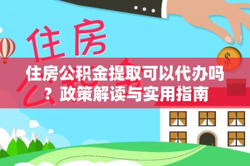 金牛住房公积金提取可以代办吗？政策解读与实用指南