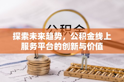 金牛探索未来趋势，公积金线上服务平台的创新与价值