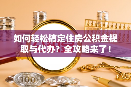 金牛如何轻松搞定住房公积金提取与代办？全攻略来了！