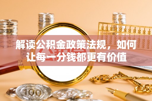 金牛解读公积金政策法规，如何让每一分钱都更有价值