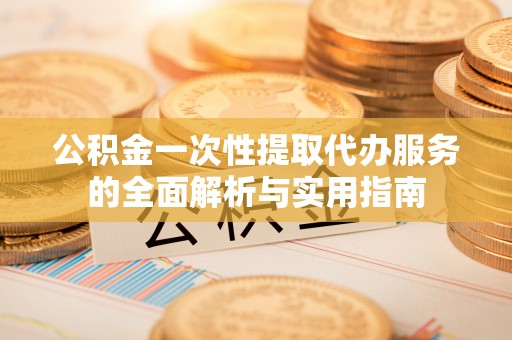 金牛公积金一次性提取代办服务的全面解析与实用指南