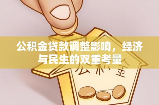 金牛公积金贷款调整影响，经济与民生的双重考量