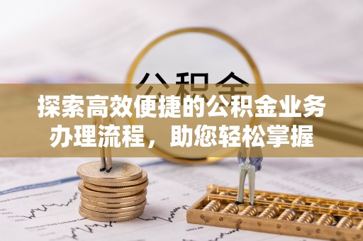 金牛探索高效便捷的公积金业务办理流程，助您轻松掌握