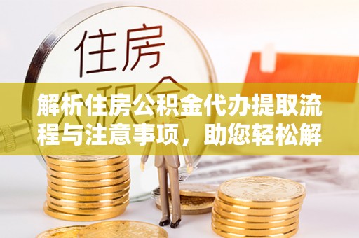 金牛解析住房公积金代办提取流程与注意事项，助您轻松解决资金难题