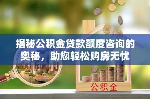 金牛揭秘公积金贷款额度咨询的奥秘，助您轻松购房无忧