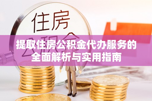 金牛提取住房公积金代办服务的全面解析与实用指南