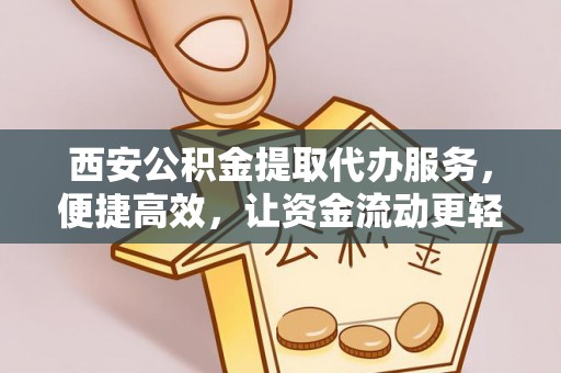 金牛西安公积金提取代办服务，便捷高效，让资金流动更轻松