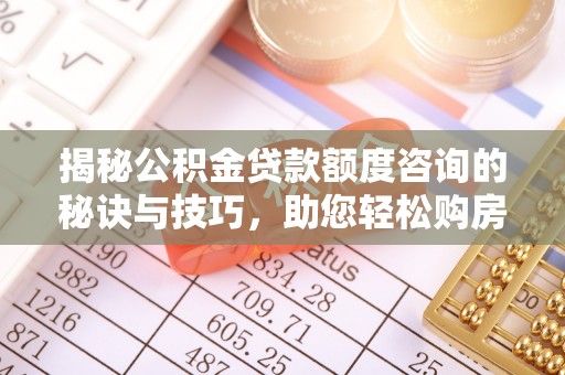 金牛揭秘公积金贷款额度咨询的秘诀与技巧，助您轻松购房！