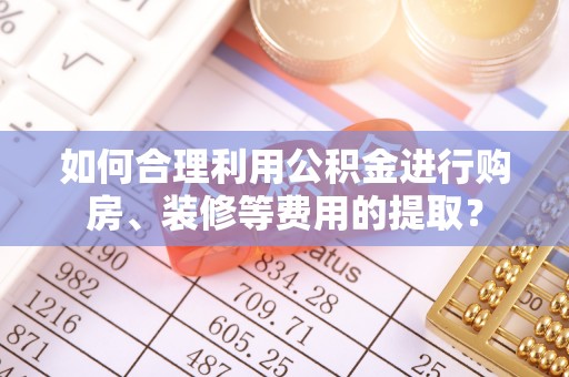 金牛如何合理利用公积金进行购房、装修等费用的提取？